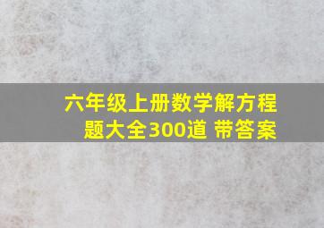 六年级上册数学解方程题大全300道 带答案